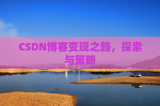 CSDN博客变现之路，探索与策略